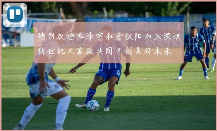热烈欢迎单泽宇和余秋阳加入深圳新世纪大家庭共同开创美好未来
