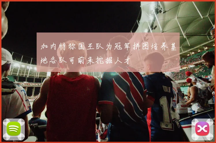加内特称国王队为冠军拼图培养基地各队可前来挖掘人才