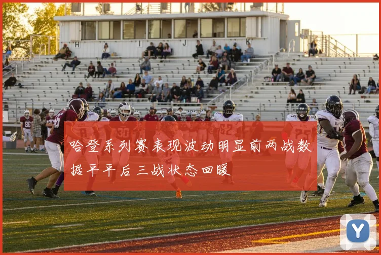 哈登系列赛表现波动明显前两战数据平平后三战状态回暖