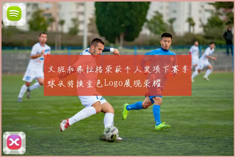 文班和弗拉格荣获个人奖项下赛季球衣将换金色Logo展现荣耀