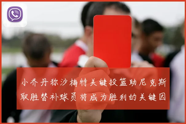 小乔丹称沙梅特关键投篮助尼克斯取胜替补球员将成为胜利的关键因素