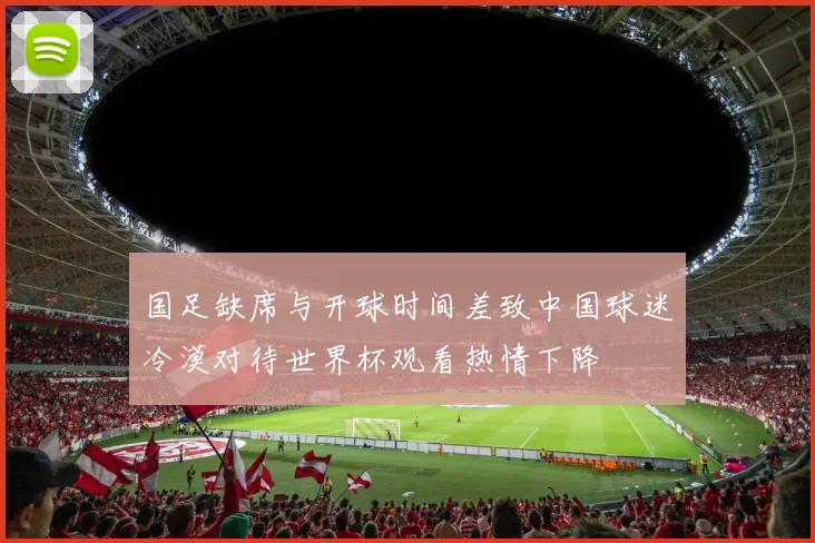 国足缺席与开球时间差致中国球迷冷漠对待世界杯观看热情下降