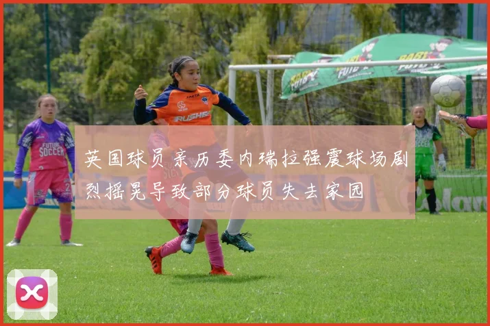 英国球员亲历委内瑞拉强震球场剧烈摇晃导致部分球员失去家园