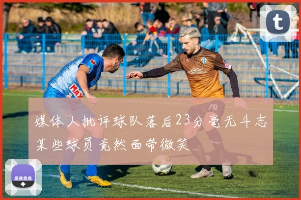 媒体人批评球队落后23分毫无斗志某些球员竟然面带微笑