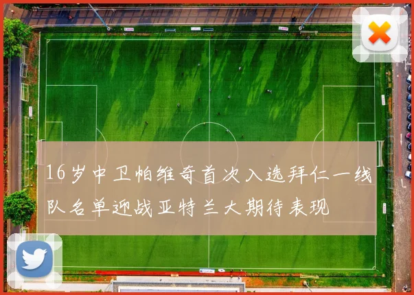 16岁中卫帕维奇首次入选拜仁一线队名单迎战亚特兰大期待表现